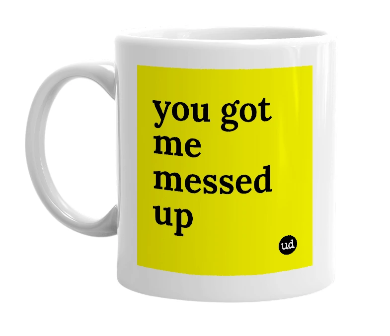 White mug with 'you got me messed up' in bold black letters