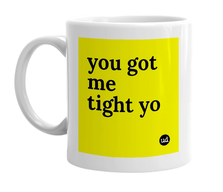 White mug with 'you got me tight yo' in bold black letters