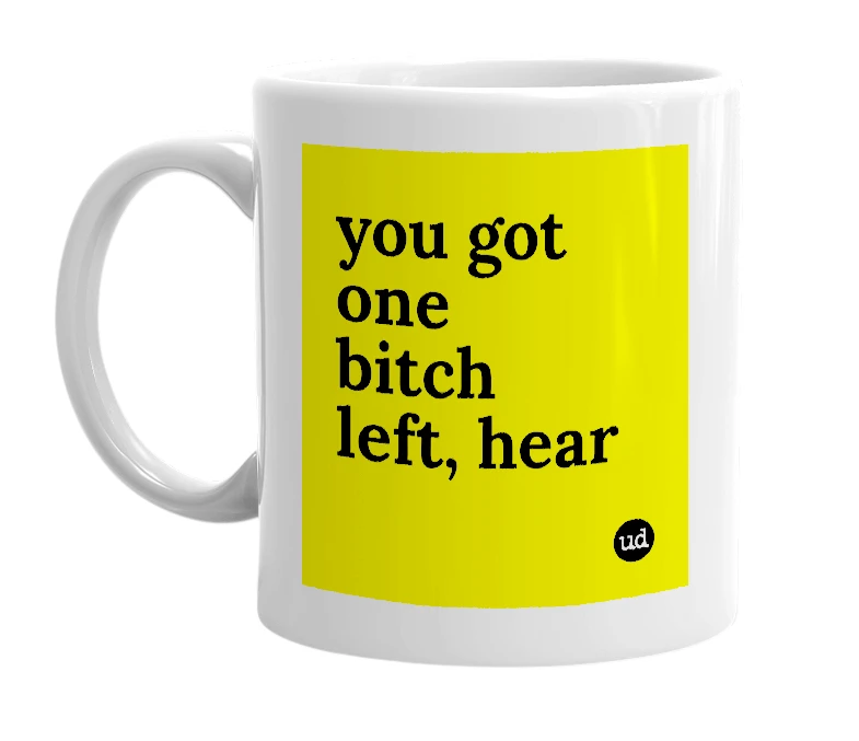 White mug with 'you got one bitch left, hear' in bold black letters