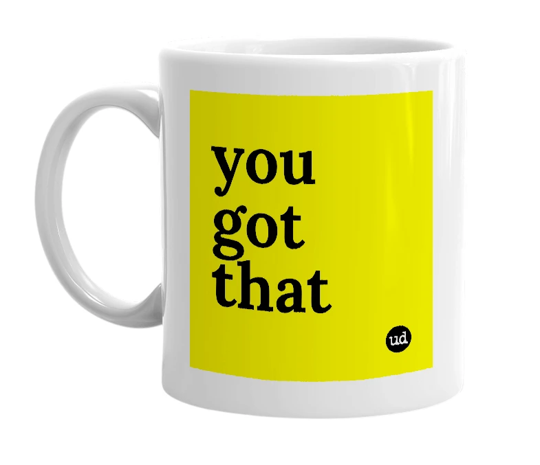 White mug with 'you got that' in bold black letters