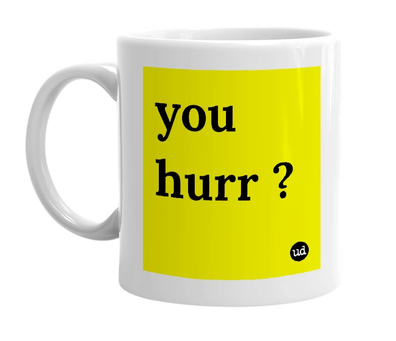 White mug with 'you hurr ?' in bold black letters