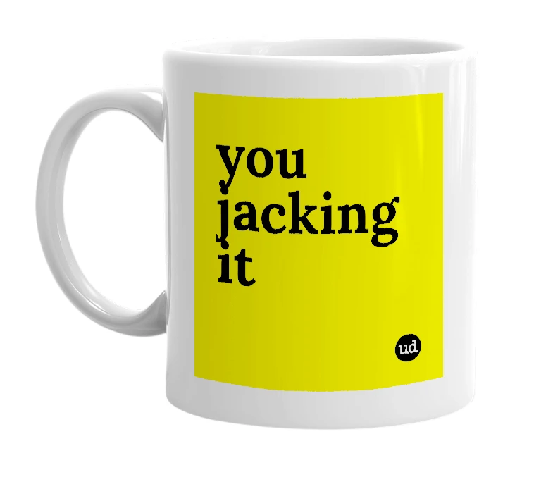 White mug with 'you jacking it' in bold black letters