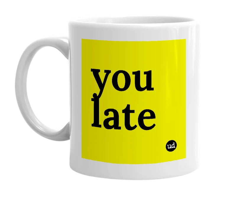 White mug with 'you late' in bold black letters