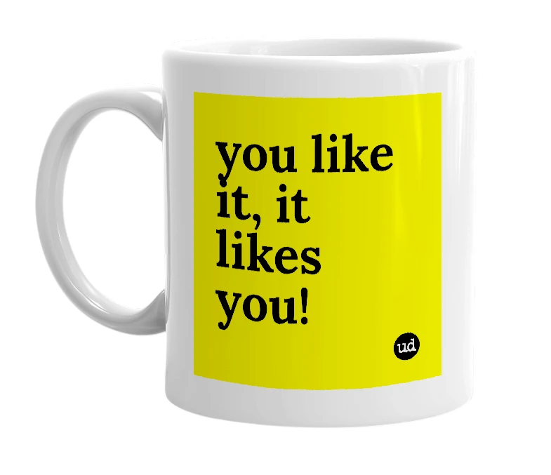 White mug with 'you like it, it likes you!' in bold black letters