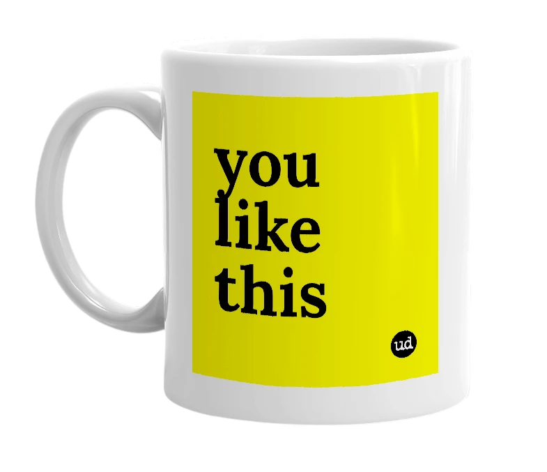 White mug with 'you like this' in bold black letters