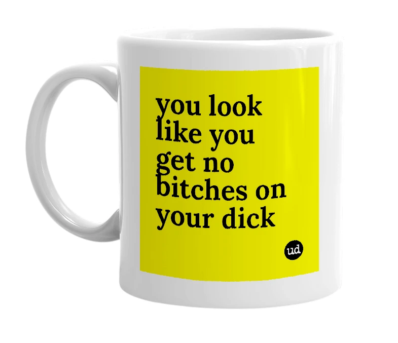 White mug with 'you look like you get no bitches on your dick' in bold black letters