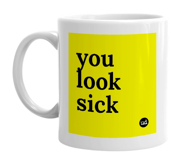 White mug with 'you look sick' in bold black letters