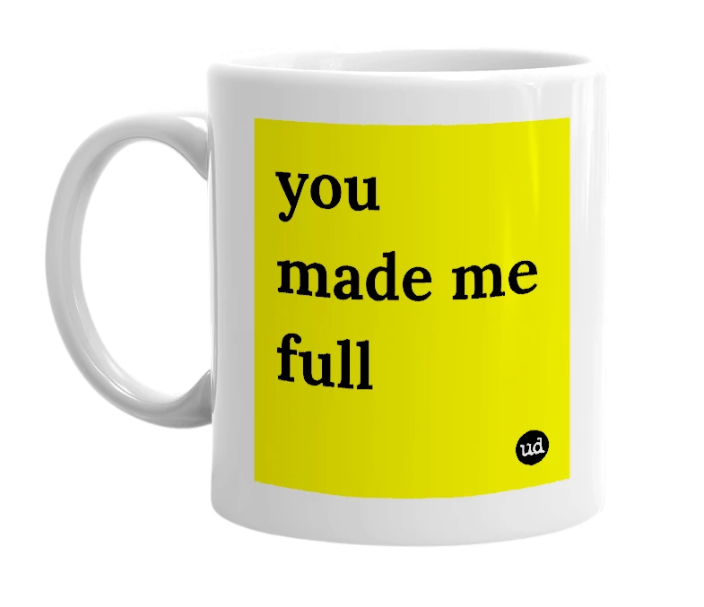 White mug with 'you made me full' in bold black letters
