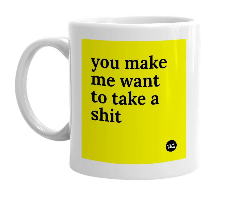 White mug with 'you make me want to take a shit' in bold black letters