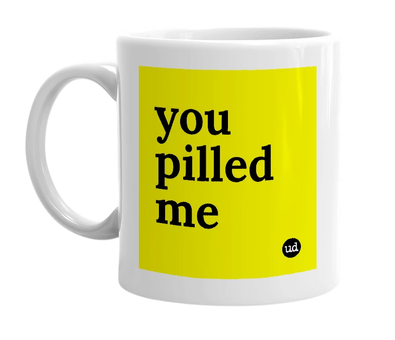 White mug with 'you pilled me' in bold black letters
