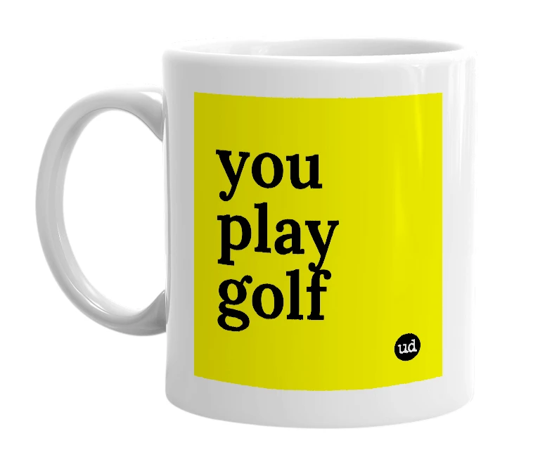 White mug with 'you play golf' in bold black letters