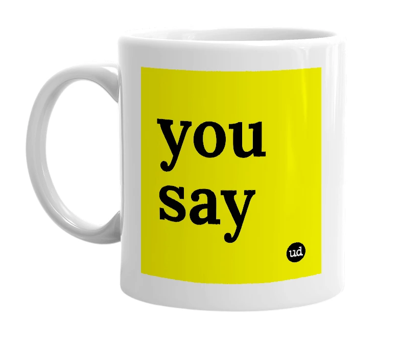White mug with 'you say' in bold black letters