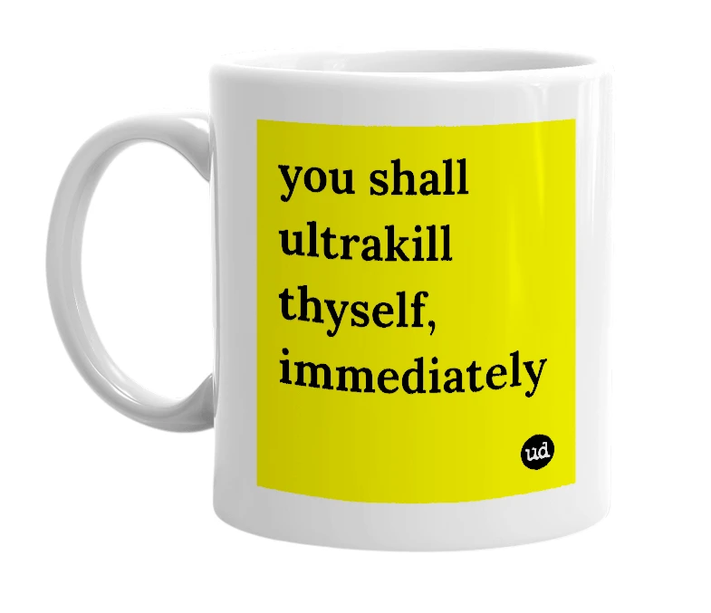 White mug with 'you shall ultrakill thyself, immediately' in bold black letters