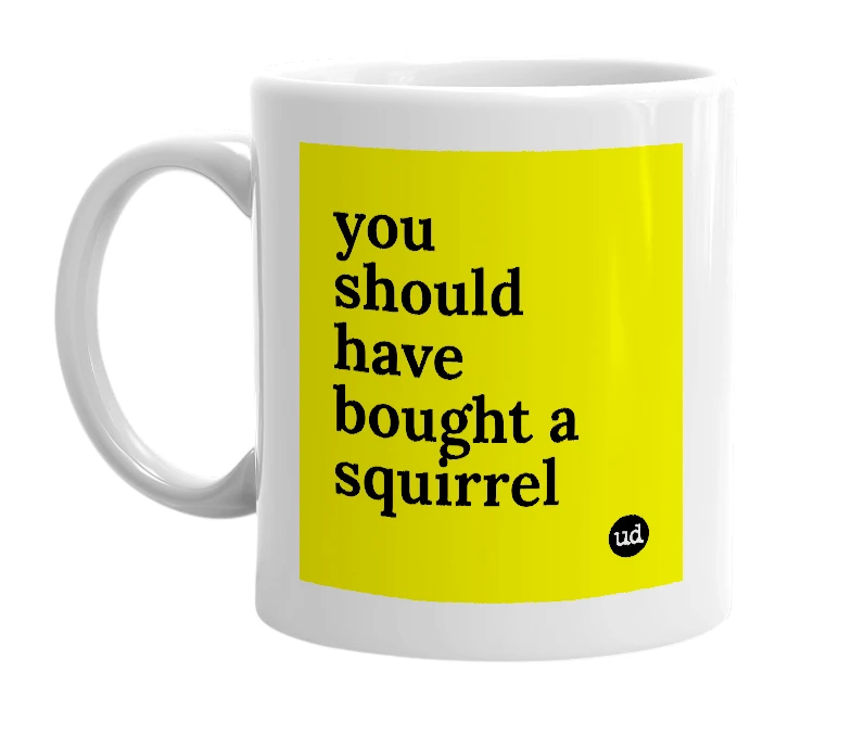 White mug with 'you should have bought a squirrel' in bold black letters