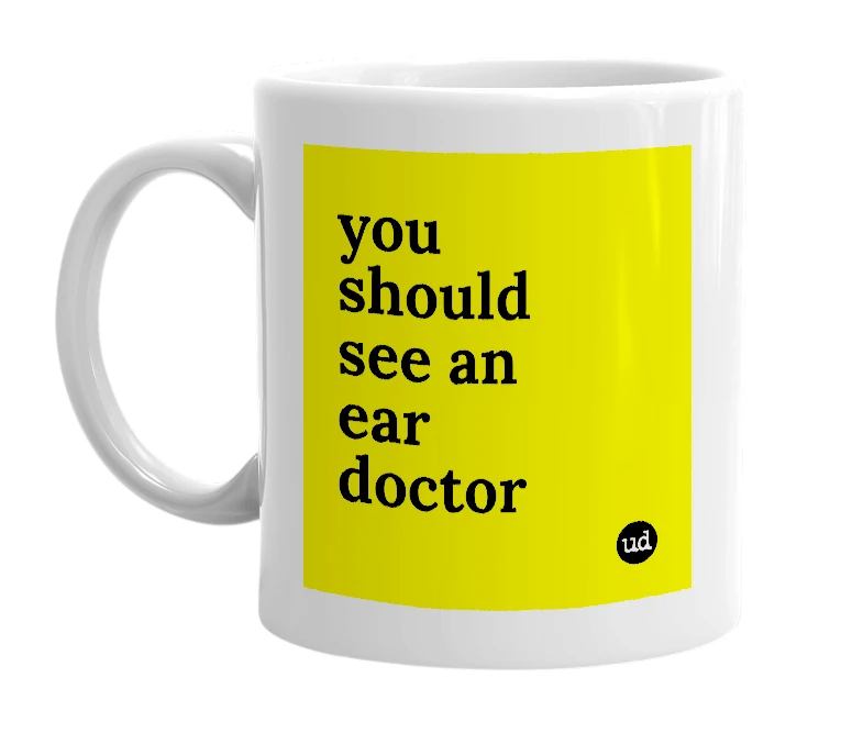 White mug with 'you should see an ear doctor' in bold black letters