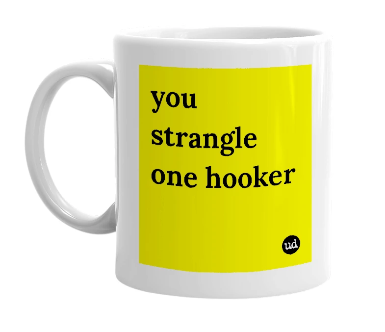 White mug with 'you strangle one hooker' in bold black letters
