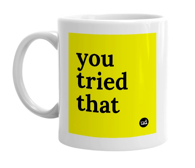 White mug with 'you tried that' in bold black letters