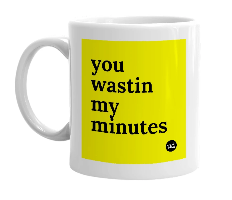 White mug with 'you wastin my minutes' in bold black letters