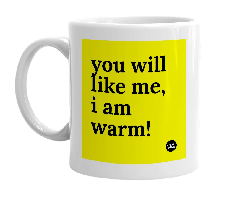 White mug with 'you will like me, i am warm!' in bold black letters