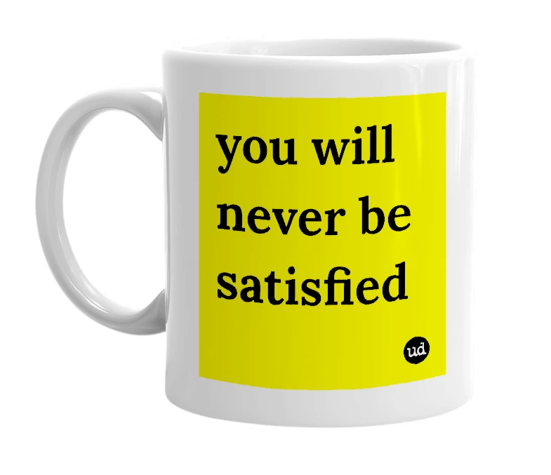 White mug with 'you will never be satisfied' in bold black letters