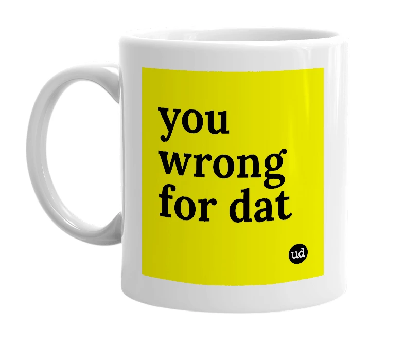 White mug with 'you wrong for dat' in bold black letters