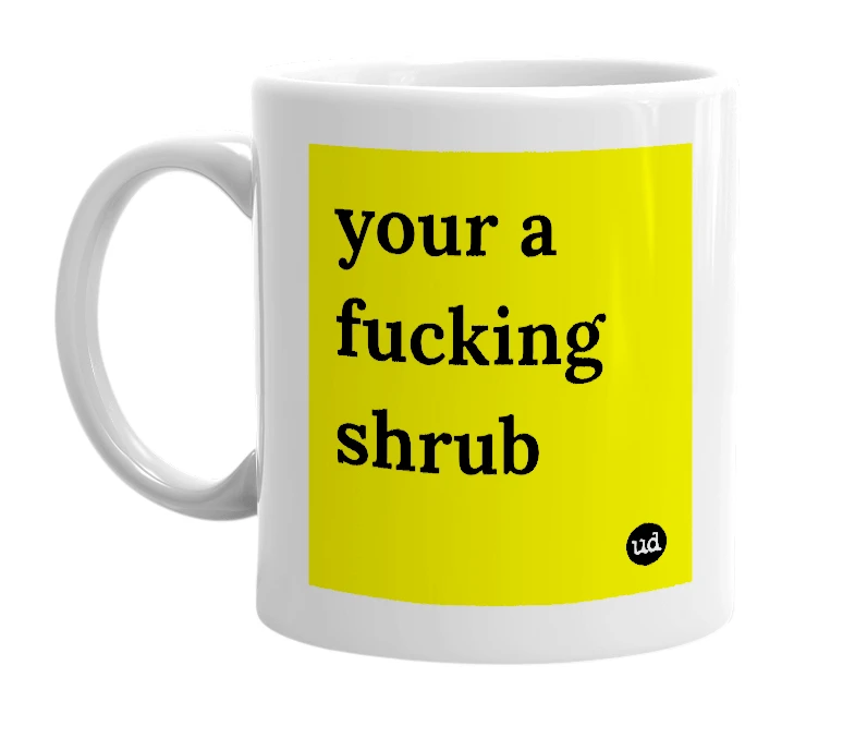 White mug with 'your a fucking shrub' in bold black letters