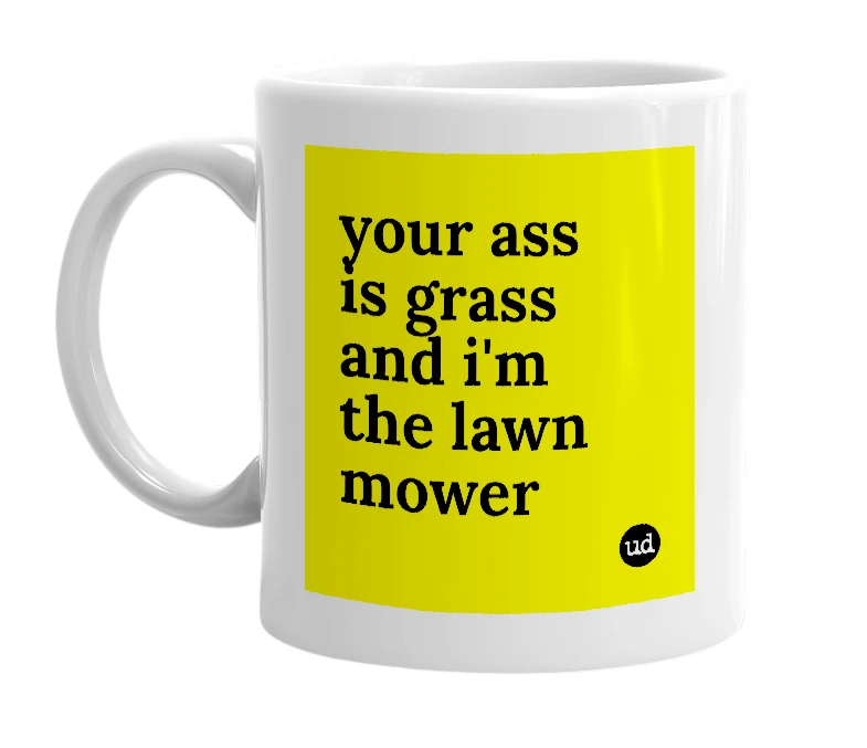 White mug with 'your ass is grass and i'm the lawn mower' in bold black letters