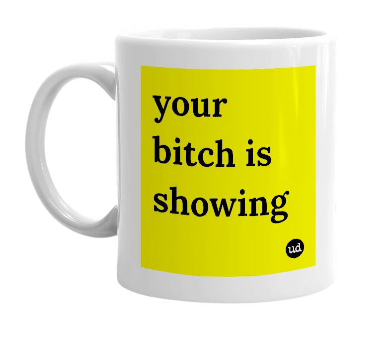 White mug with 'your bitch is showing' in bold black letters