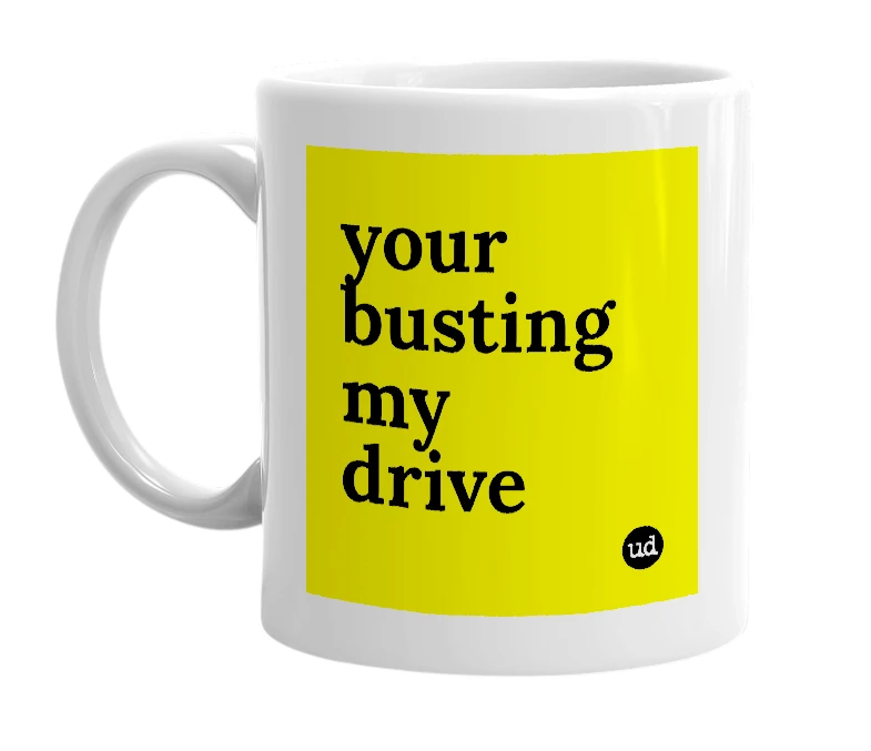 White mug with 'your busting my drive' in bold black letters