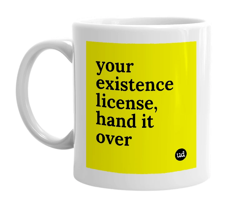 White mug with 'your existence license, hand it over' in bold black letters
