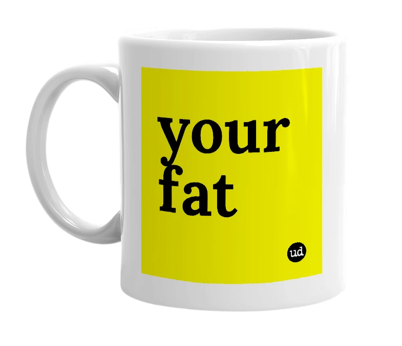 White mug with 'your fat' in bold black letters