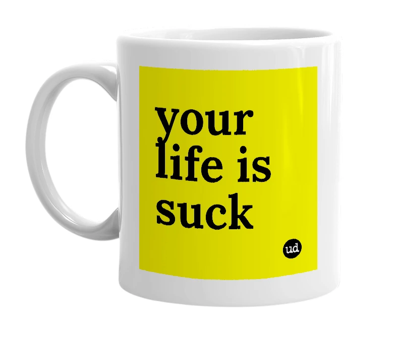 White mug with 'your life is suck' in bold black letters