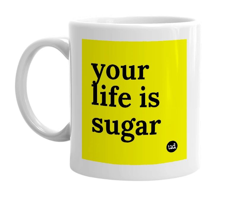 White mug with 'your life is sugar' in bold black letters