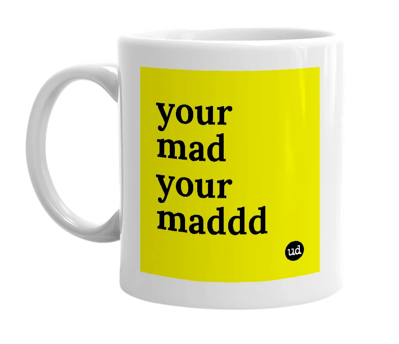 White mug with 'your mad your maddd' in bold black letters