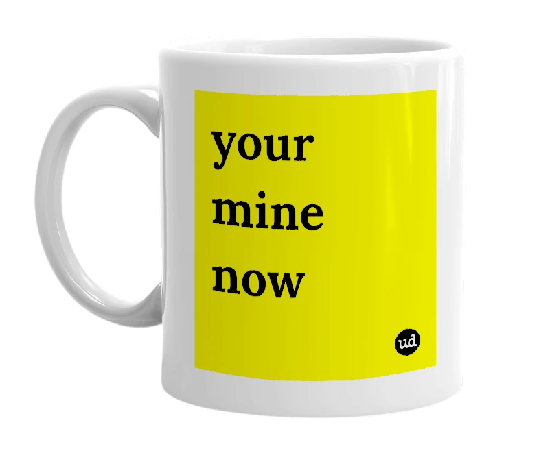 White mug with 'your mine now' in bold black letters