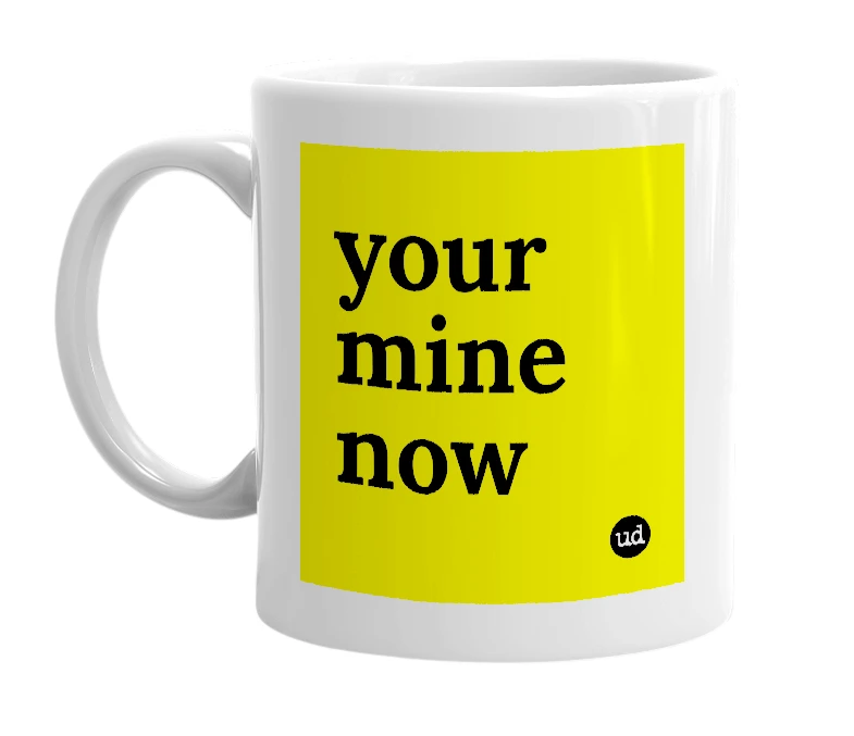 White mug with 'your mine now' in bold black letters