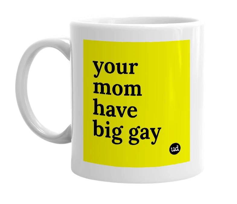 White mug with 'your mom have big gay' in bold black letters