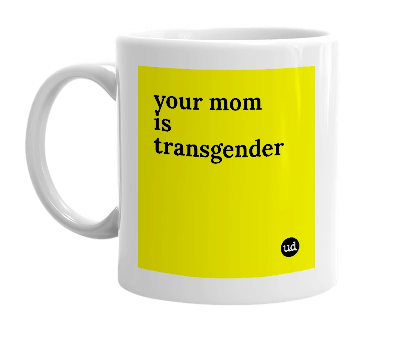 White mug with 'your mom is transgender' in bold black letters