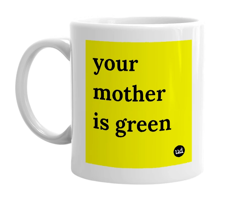 White mug with 'your mother is green' in bold black letters