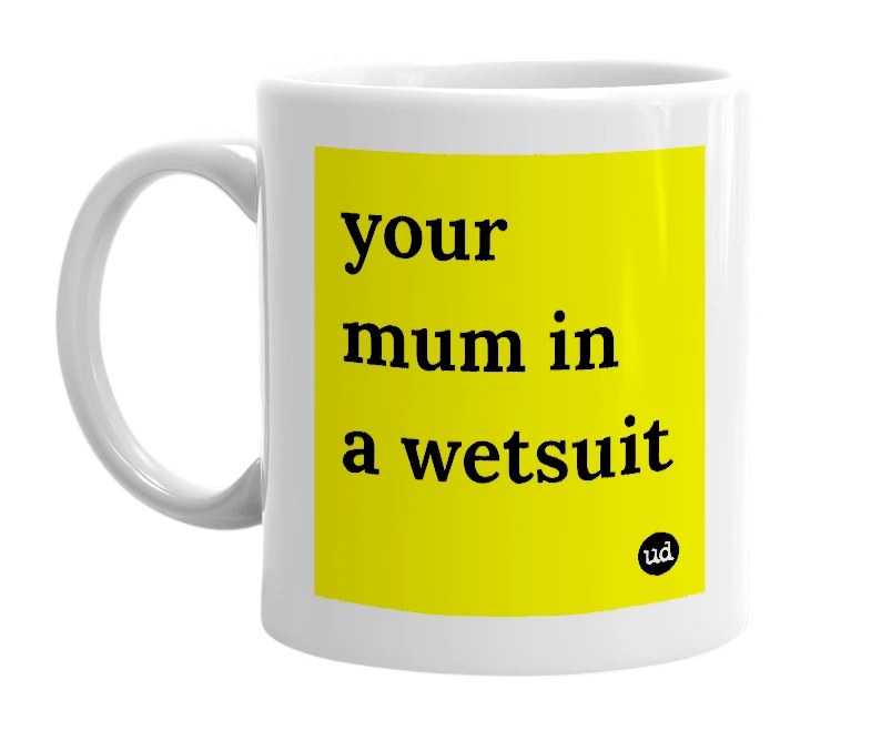 White mug with 'your mum in a wetsuit' in bold black letters