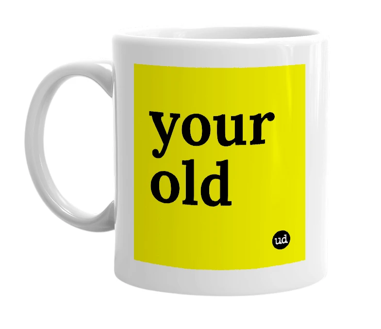 White mug with 'your old' in bold black letters