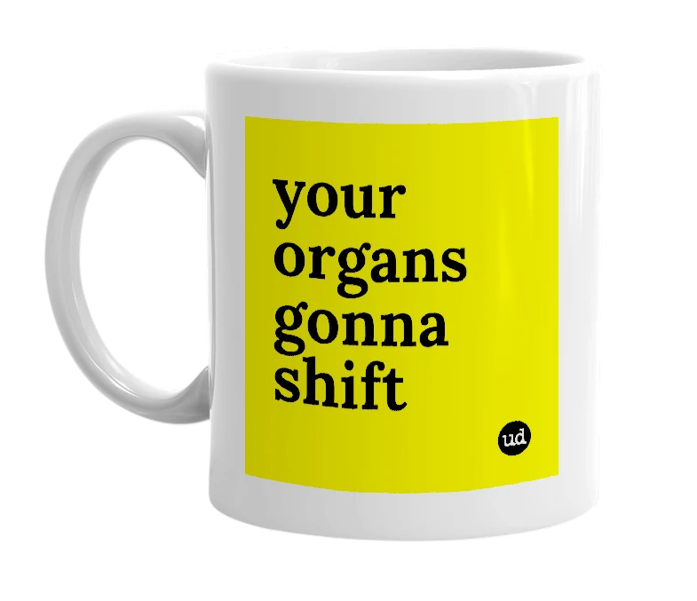 White mug with 'your organs gonna shift' in bold black letters