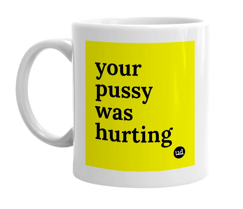 White mug with 'your pussy was hurting' in bold black letters