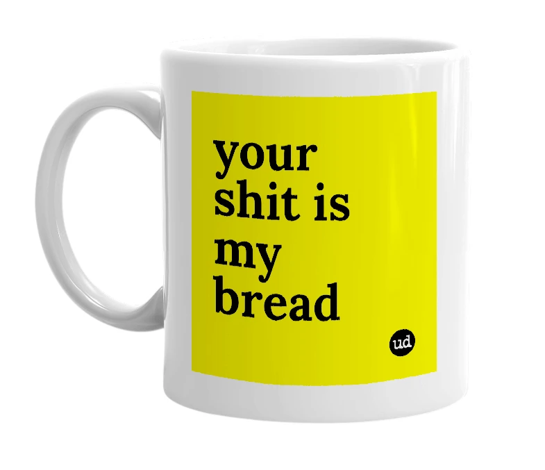 White mug with 'your shit is my bread' in bold black letters