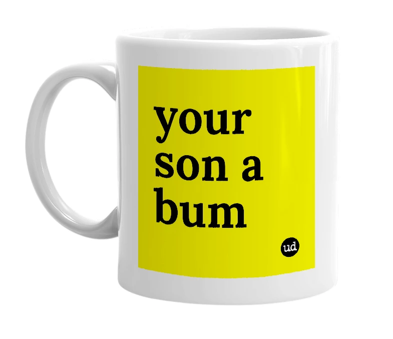 White mug with 'your son a bum' in bold black letters