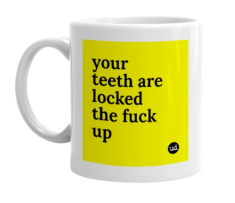 White mug with 'your teeth are locked the fuck up' in bold black letters