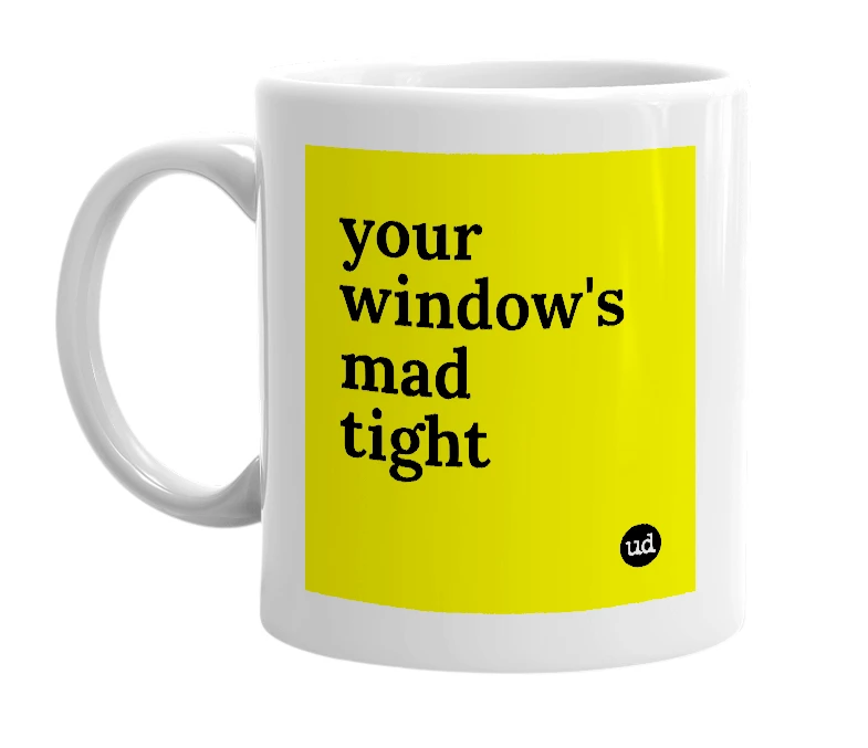 White mug with 'your window's mad tight' in bold black letters