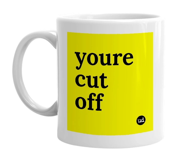 White mug with 'youre cut off' in bold black letters