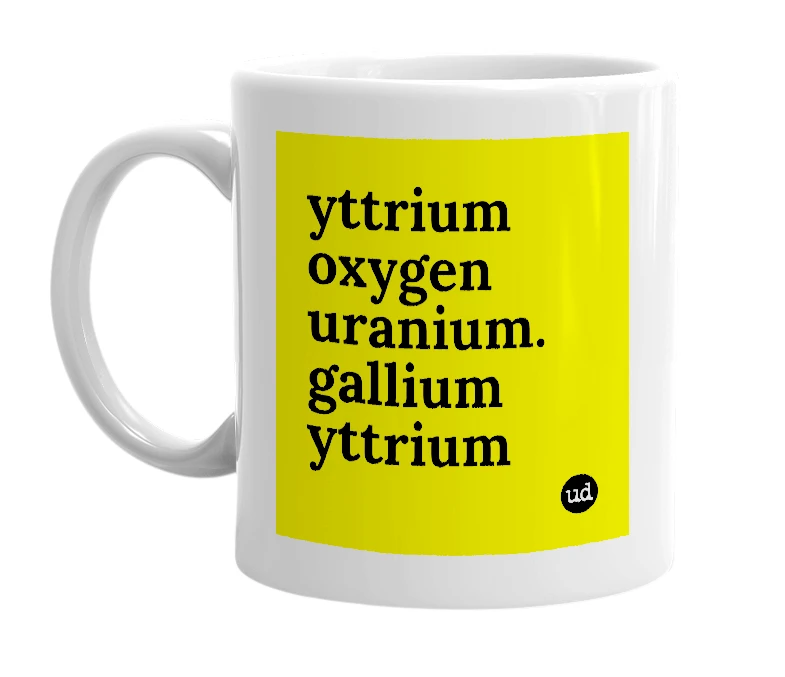 White mug with 'yttrium oxygen uranium. gallium yttrium' in bold black letters