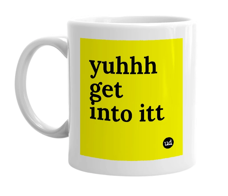 White mug with 'yuhhh get into itt' in bold black letters